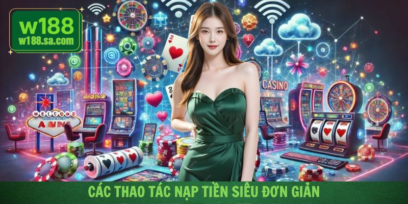 Khám phá các thao tác trong hướng dẫn nạp tiền W188 siêu dễ