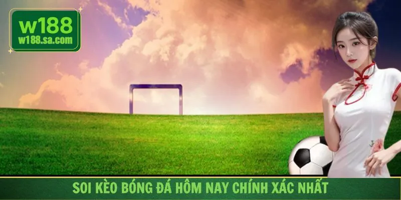 Soi Kèo Bóng Đá Hôm Nay - Dự Đoán Kèo Nhà Cái Chính Xác Nhất